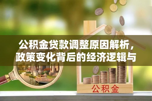 康乐公积金贷款调整原因解析，政策变化背后的经济逻辑与民生考量
