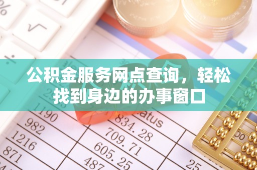 康乐公积金服务网点查询，轻松找到身边的办事窗口